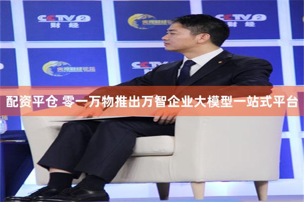 配资平仓 零一万物推出万智企业大模型一站式平台