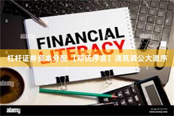 杠杆证券资本分配 【邓氏序言】浇筑调公大道序
