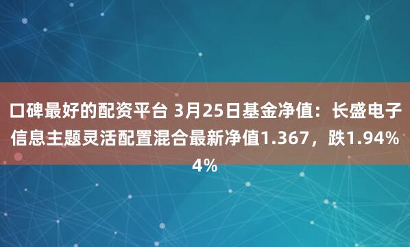 口碑最好的配资平台 3月25日基金净值：长盛电子信息主题灵活配置混合最新净值1.367，跌1.94%