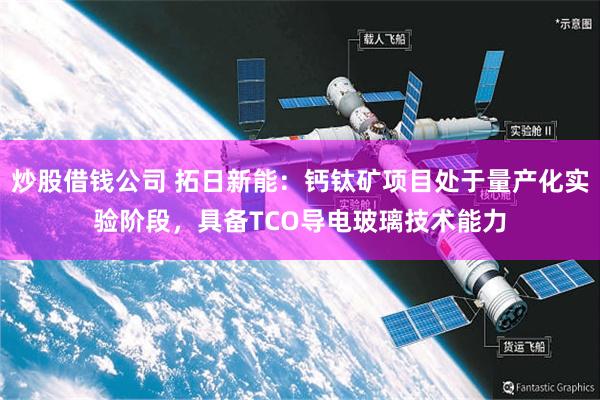 炒股借钱公司 拓日新能：钙钛矿项目处于量产化实验阶段，具备TCO导电玻璃技术能力