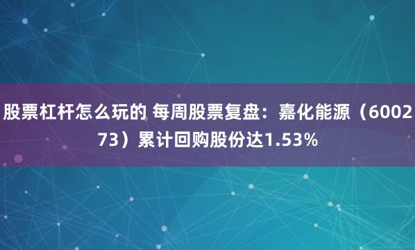 股票杠杆怎么玩的 每周股票复盘：嘉化能源（600273）累计回购股份达1.53%