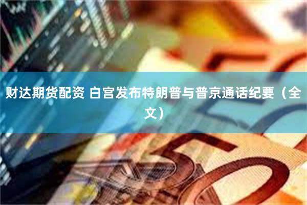 财达期货配资 白宫发布特朗普与普京通话纪要（全文）