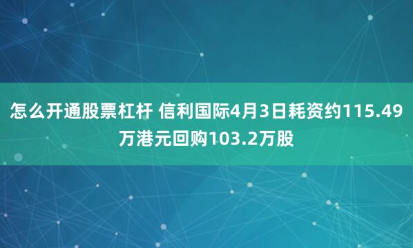 怎么开通股票杠杆 信利国际4月3日耗资约115.49万港元回购103.2万股