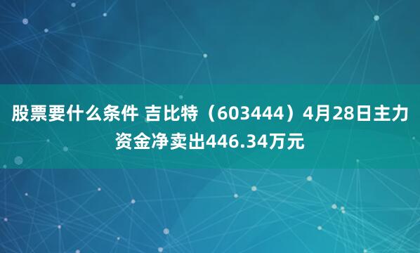 股票要什么条件 吉比特（603444）4月28日主力资金净卖出446.34万元