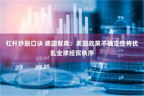 杠杆炒股口诀 德国智库：美国政策不确定性将扰乱全球经贸秩序