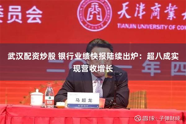 武汉配资炒股 银行业绩快报陆续出炉：超八成实现营收增长