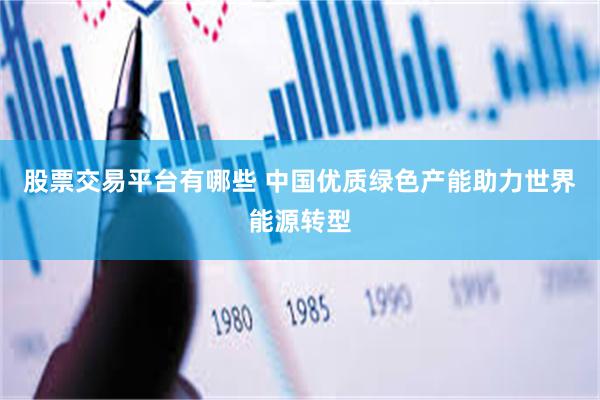 股票交易平台有哪些 中国优质绿色产能助力世界能源转型