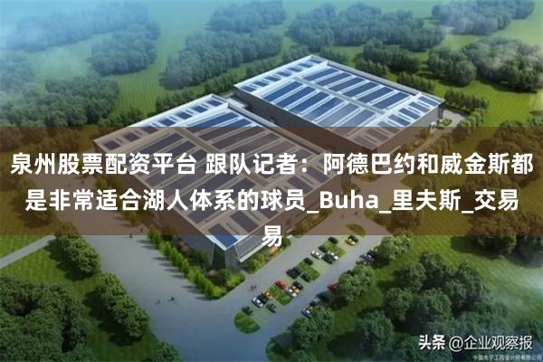 泉州股票配资平台 跟队记者：阿德巴约和威金斯都是非常适合湖人体系的球员_Buha_里夫斯_交易