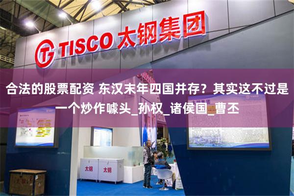 合法的股票配资 东汉末年四国并存？其实这不过是一个炒作噱头_孙权_诸侯国_曹丕