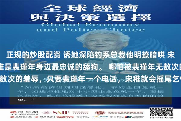 正规的炒股配资 诱她深陷钓系总裁他明撩暗哄 宋稚傅律 圈里人都说，宋稚是裴瑾年身边最忠诚的舔狗。 哪怕被裴瑾年无数次的羞辱，只要裴瑾年一个电话，宋稚就会摇尾乞怜的_女孩_视线_诚意