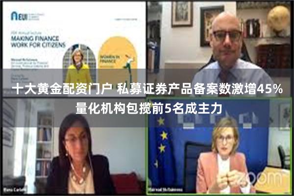 十大黄金配资门户 私募证券产品备案数激增45% 量化机构包揽前5名成主力