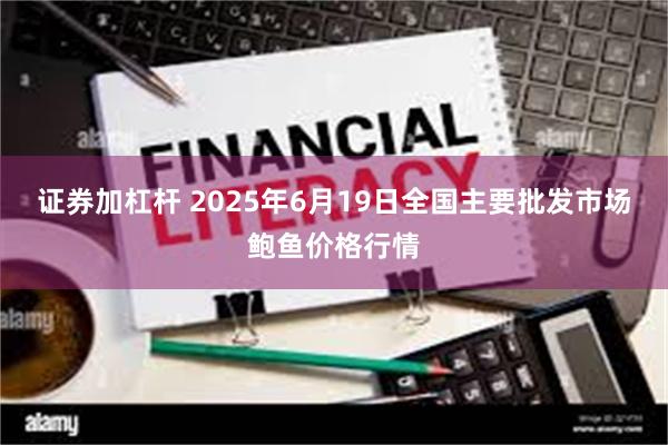 证券加杠杆 2025年6月19日全国主要批发市场鲍鱼价格行情