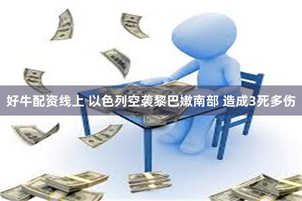 好牛配资线上 以色列空袭黎巴嫩南部 造成3死多伤