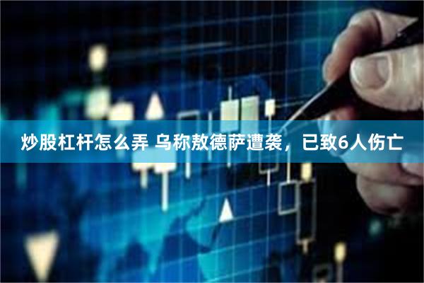 炒股杠杆怎么弄 乌称敖德萨遭袭，已致6人伤亡