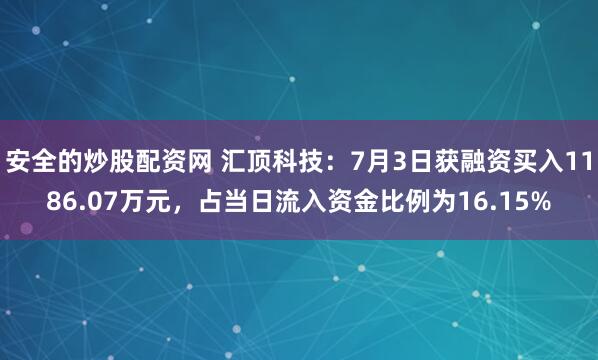 安全的炒股配资网 汇顶科技：7月3日获融资买入1186.07万元，占当日流入资金比例为16.15%