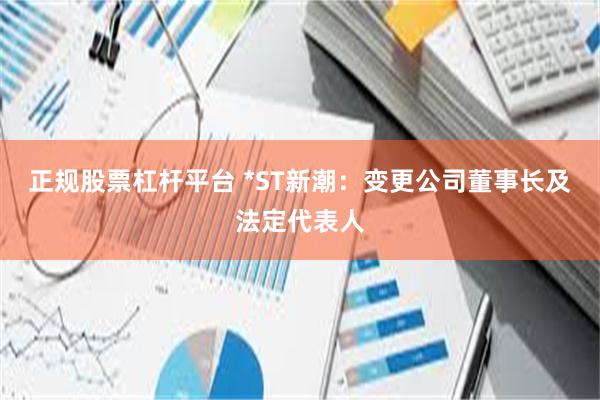 正规股票杠杆平台 *ST新潮：变更公司董事长及法定代表人