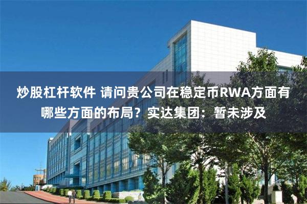 炒股杠杆软件 请问贵公司在稳定币RWA方面有哪些方面的布局？实达集团：暂未涉及