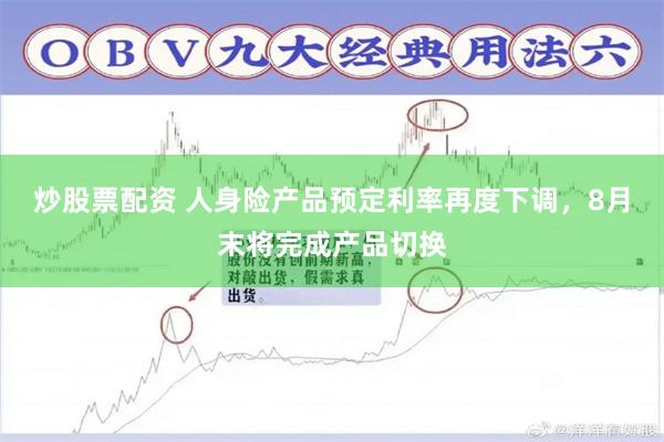 炒股票配资 人身险产品预定利率再度下调，8月末将完成产品切换