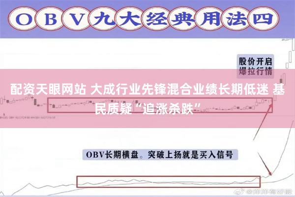 配资天眼网站 大成行业先锋混合业绩长期低迷 基民质疑“追涨杀跌”