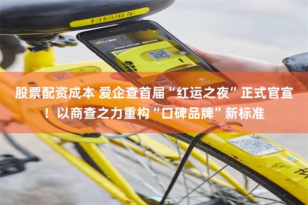 股票配资成本 爱企查首届“红运之夜”正式官宣！以商查之力重构“口碑品牌”新标准