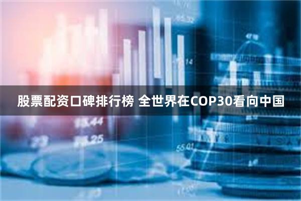 股票配资口碑排行榜 全世界在COP30看向中国