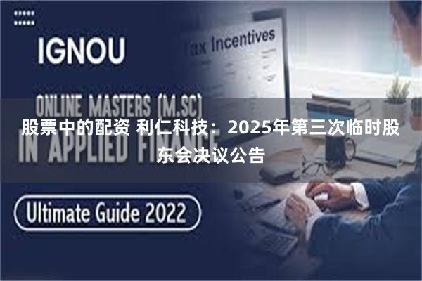 股票中的配资 利仁科技:2025年第三次临时股东会决议公告