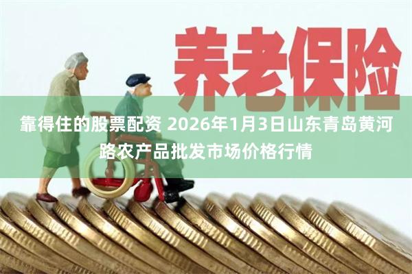 靠得住的股票配资 2026年1月3日山东青岛黄河路农产品批发市场价格行情